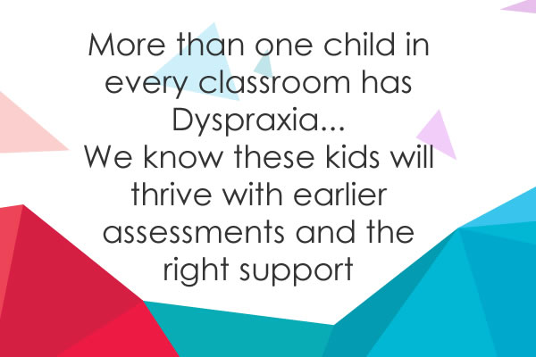 More than one child in every classroom has Dyspraxia...  We know these kids will thrive with earlier assessments and the right support